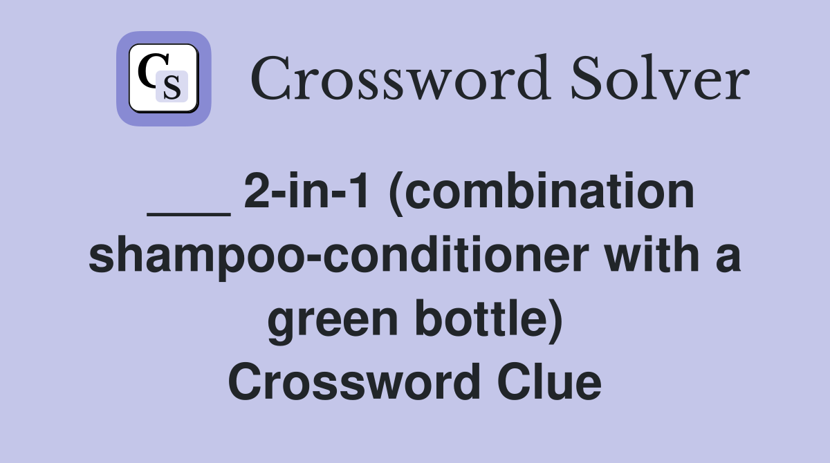 ___ 2-in-1 (combination shampoo-conditioner with a green bottle) Crossword Clue