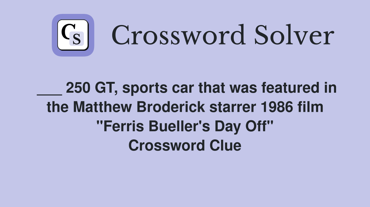 ___ 250 GT, sports car that was featured in the Matthew Broderick starrer 1986 film "Ferris Bueller's Day Off" Crossword Clue