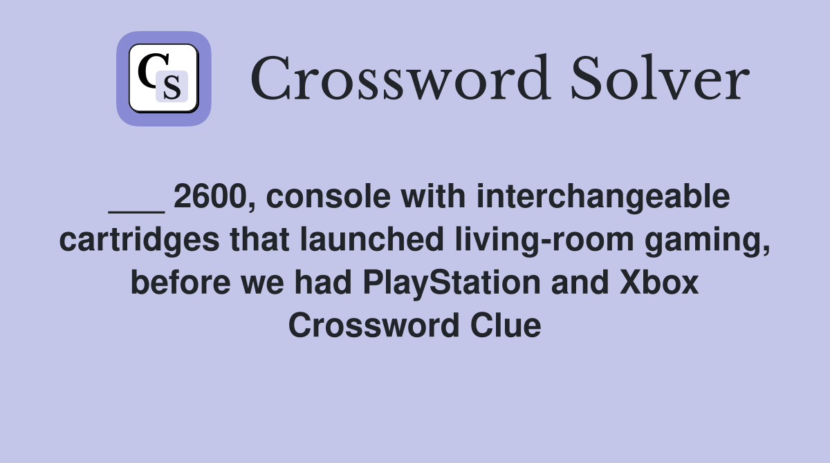 ___ 2600, console with interchangeable cartridges that launched living-room gaming, before we had PlayStation and Xbox Crossword Clue