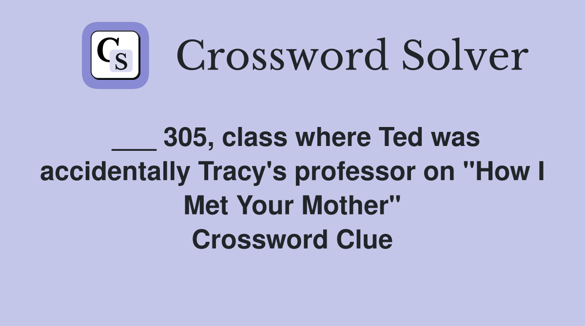 ___ 305, class where Ted was accidentally Tracy's professor on "How I Met Your Mother" Crossword Clue