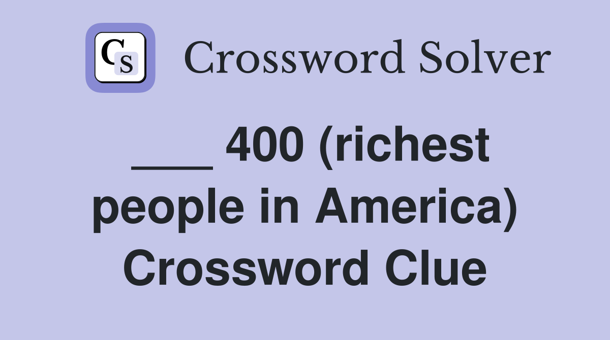 ___ 400 (richest people in America) Crossword Clue