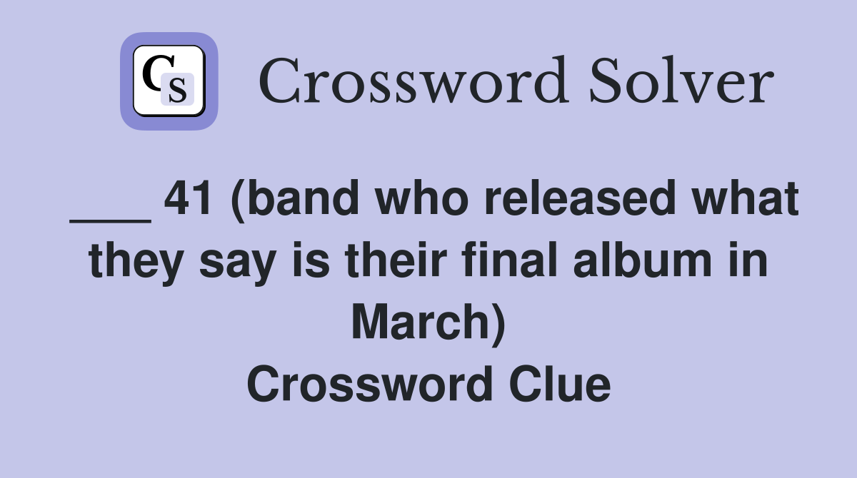 ___ 41 (band who released what they say is their final album in March) Crossword Clue