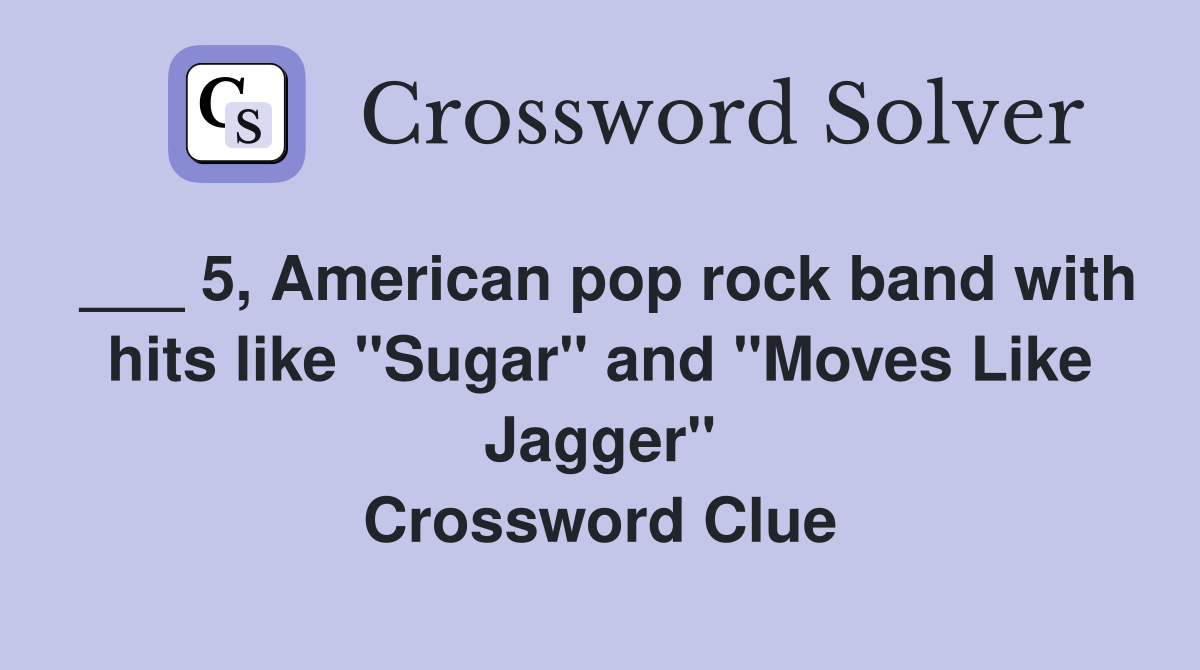 ___ 5, American pop rock band with hits like "Sugar" and "Moves Like Jagger" Crossword Clue