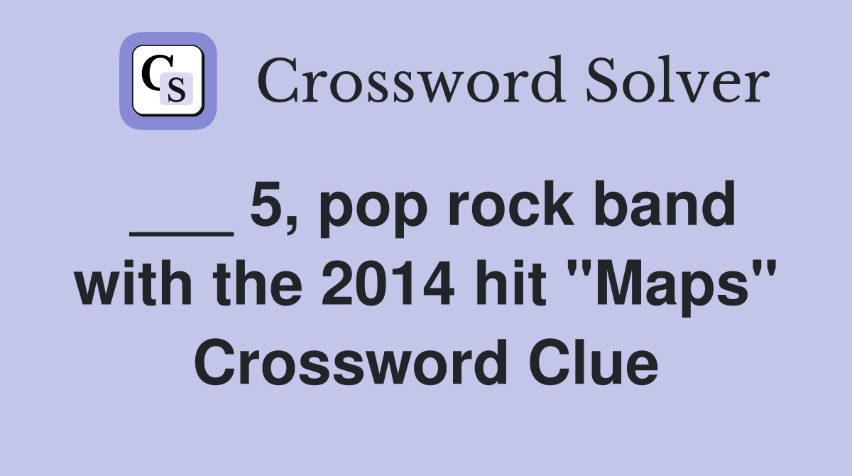 ___ 5, pop rock band with the 2014 hit "Maps" Crossword Clue