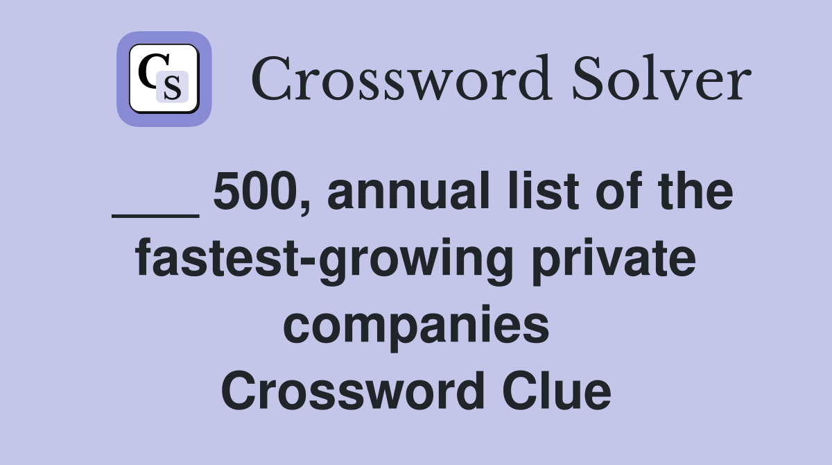 ___ 500, annual list of the fastest-growing private companies Crossword Clue