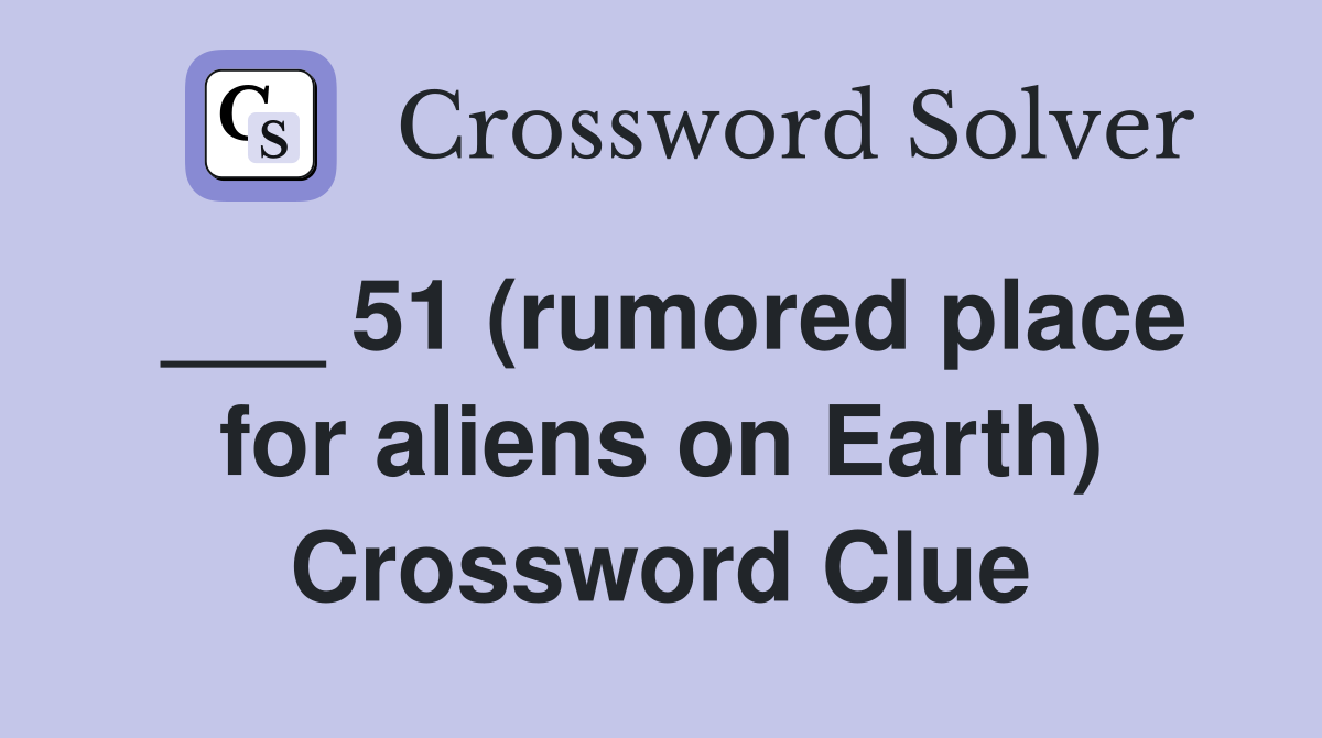 ___ 51 (rumored place for aliens on Earth) Crossword Clue