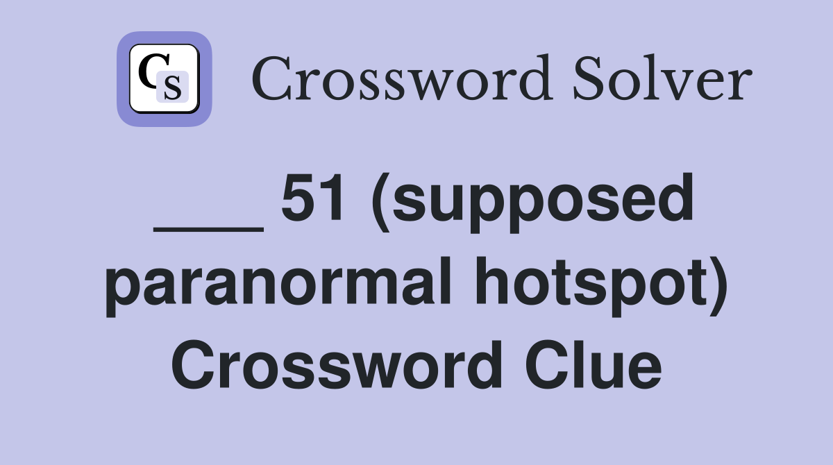 ___ 51 (supposed paranormal hotspot) Crossword Clue