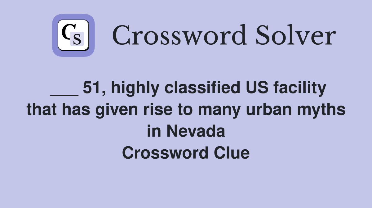 ___ 51, highly classified US facility that has given rise to many urban myths in Nevada Crossword Clue