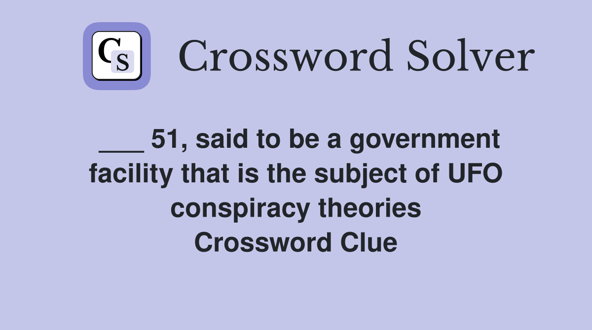 ___ 51, said to be a government facility that is the subject of UFO conspiracy theories Crossword Clue