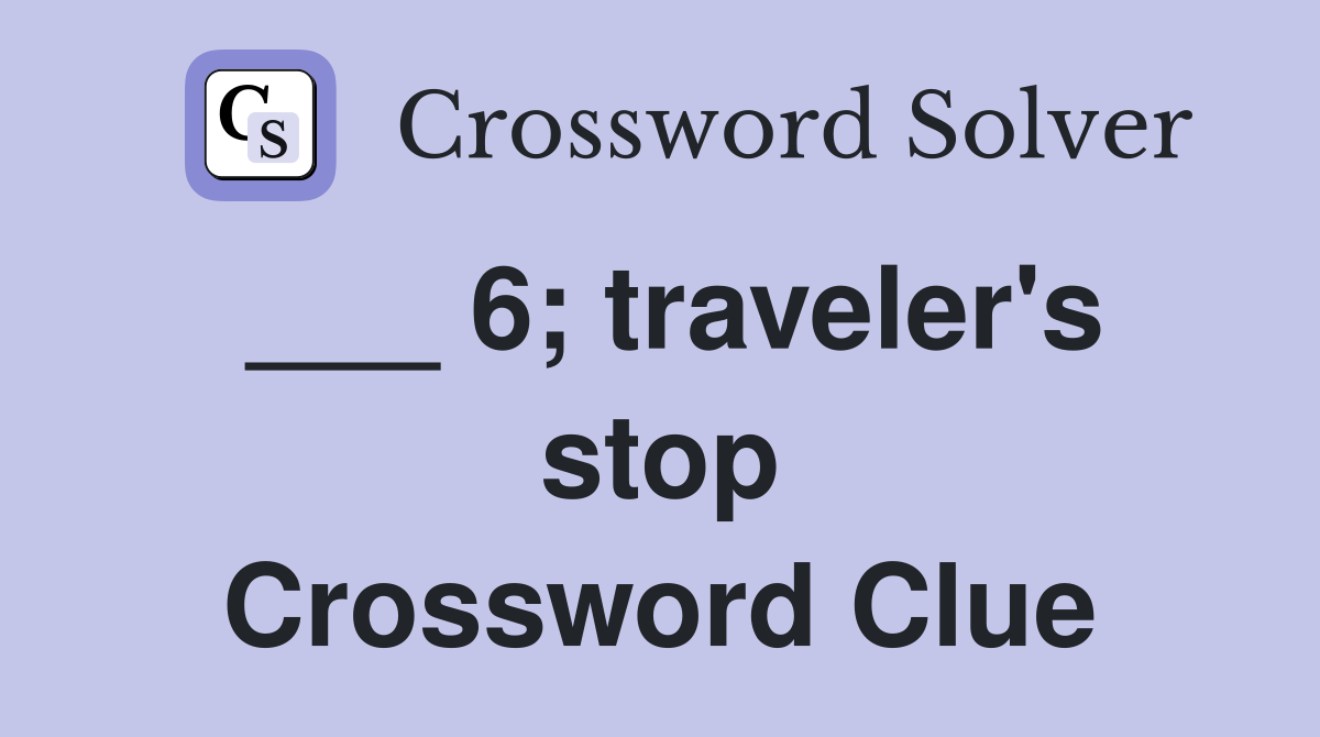 ___ 6; traveler's stop Crossword Clue