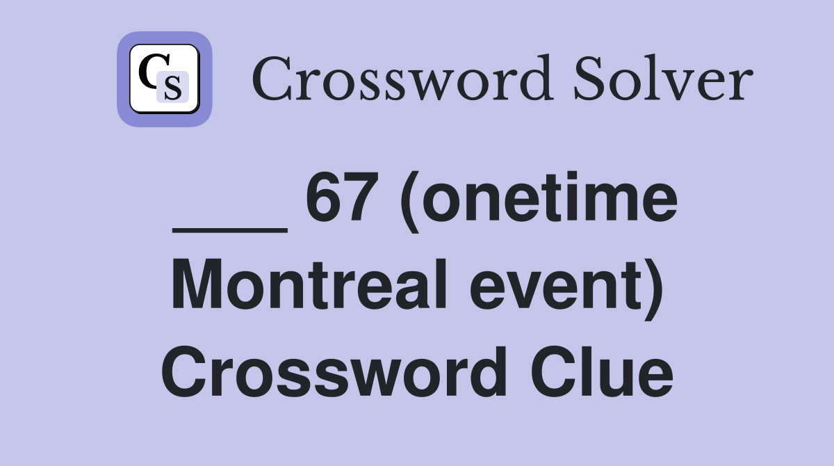 ___ 67 (onetime Montreal event) Crossword Clue