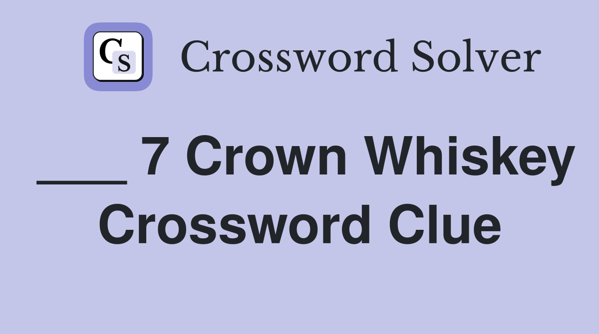 ___ 7 Crown Whiskey Crossword Clue