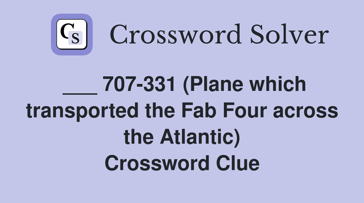 ___ 707-331 (Plane which transported the Fab Four across the Atlantic) Crossword Clue
