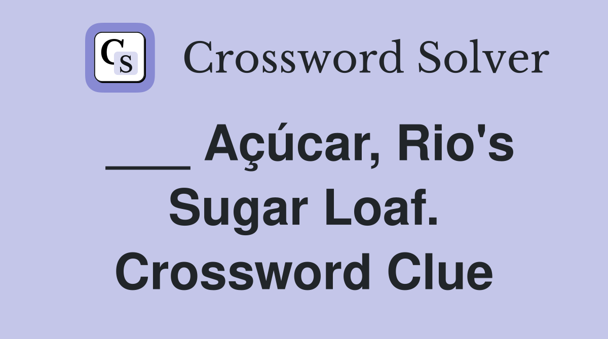 ___ Açúcar, Rio's Sugar Loaf. Crossword Clue