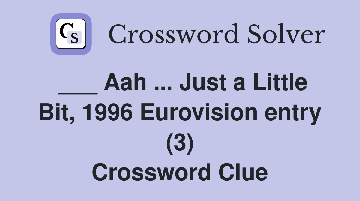 ___ Aah ... Just a Little Bit, 1996 Eurovision entry (3) Crossword Clue