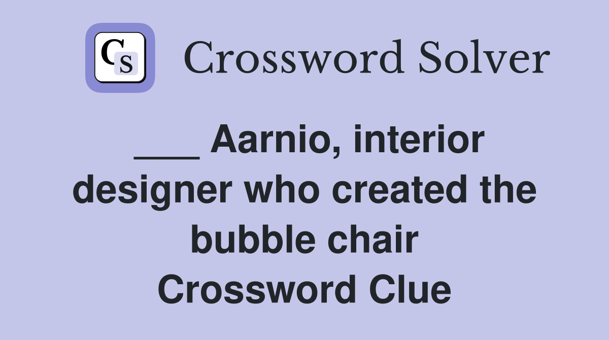 ___ Aarnio, interior designer who created the bubble chair Crossword Clue