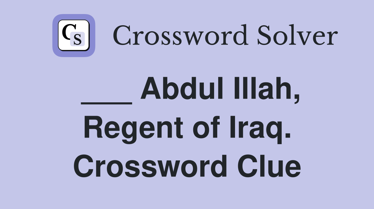 ___ Abdul Illah, Regent of Iraq. Crossword Clue