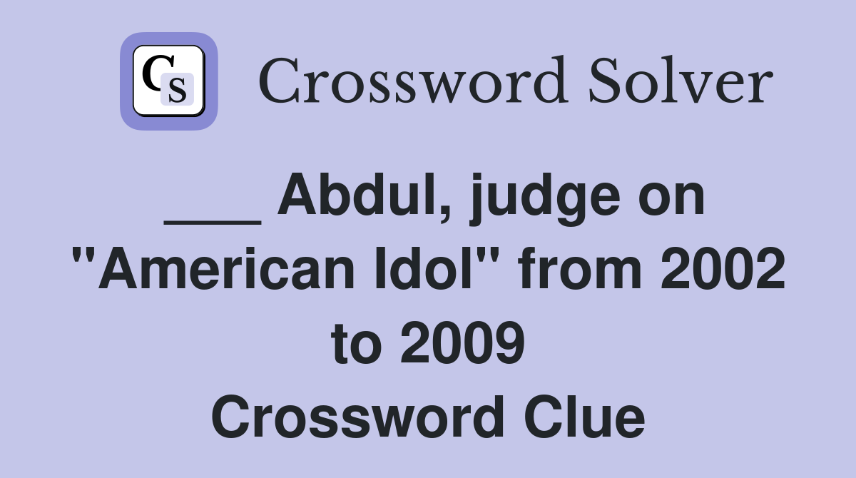 ___ Abdul, judge on "American Idol" from 2002 to 2009 Crossword Clue