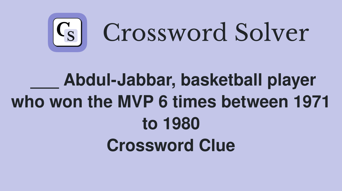 ___ Abdul-Jabbar, basketball player who won the MVP 6 times between 1971 to 1980 Crossword Clue