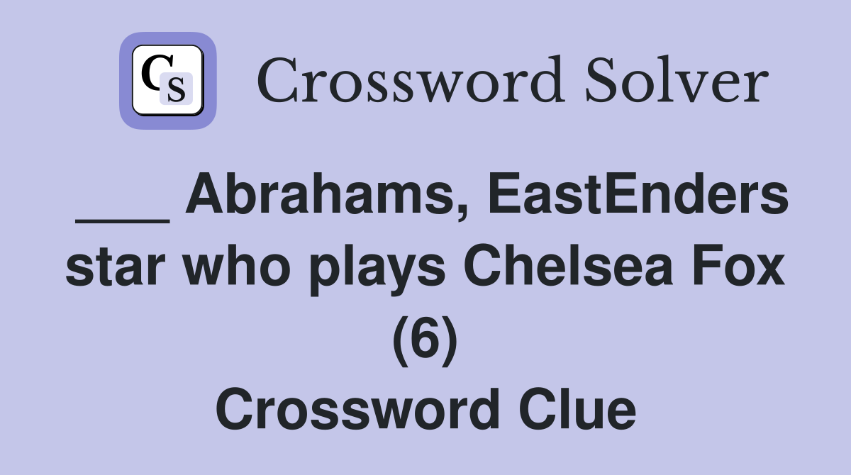 ___ Abrahams, EastEnders star who plays Chelsea Fox (6) Crossword Clue
