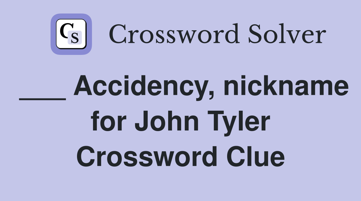 ___ Accidency, nickname for John Tyler Crossword Clue