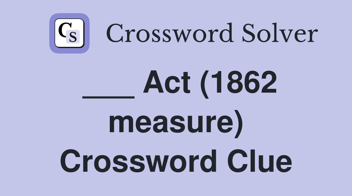 ___ Act (1862 measure) Crossword Clue
