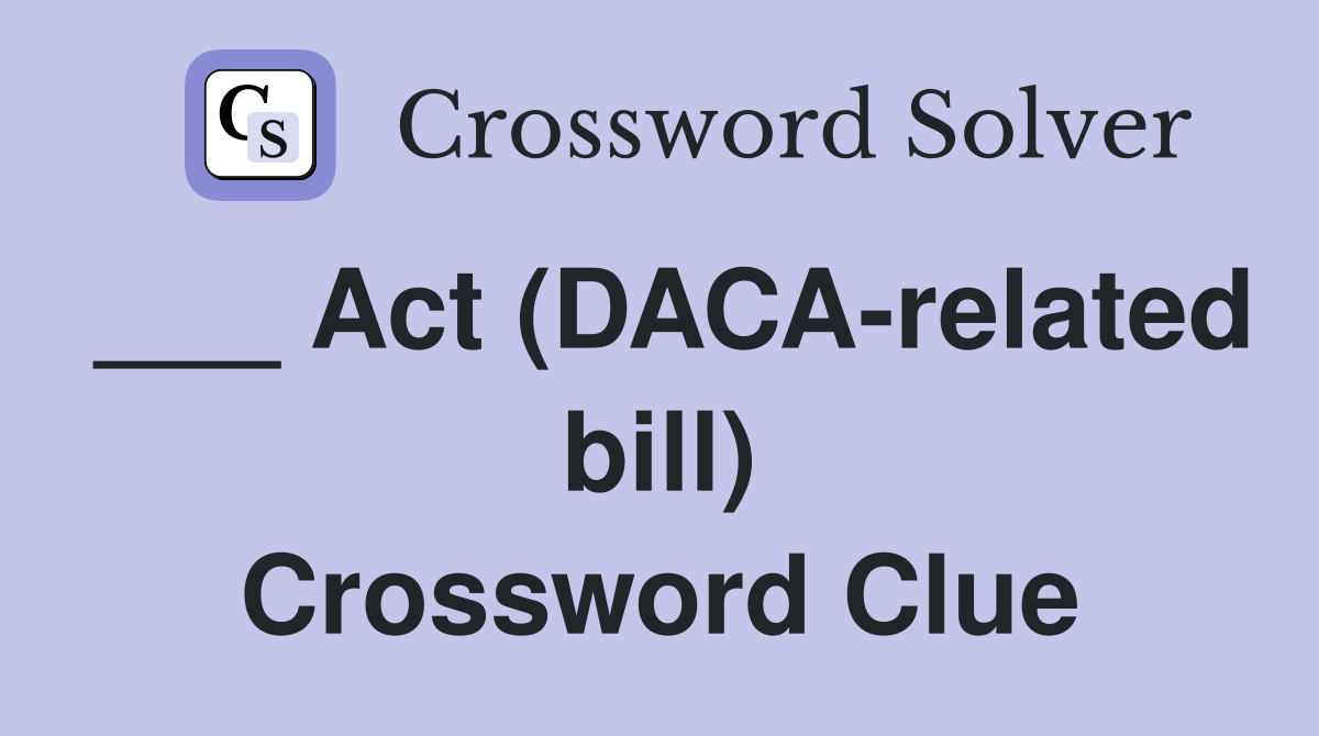 ___ Act (DACA-related bill) Crossword Clue
