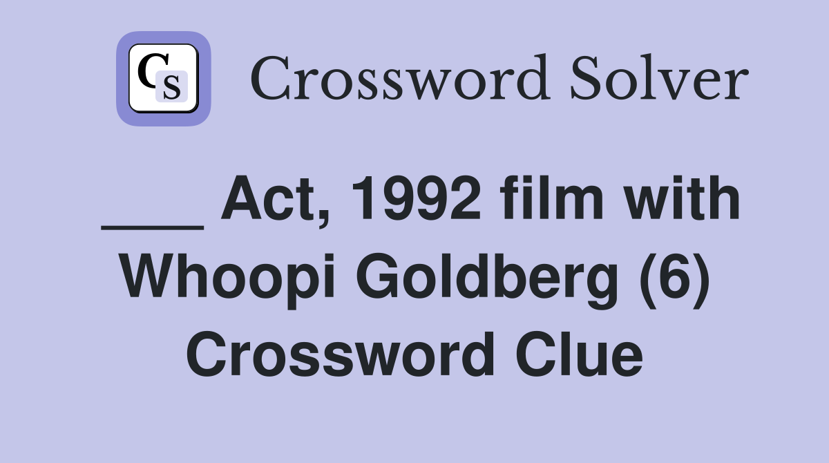 ___ Act, 1992 film with Whoopi Goldberg (6) Crossword Clue