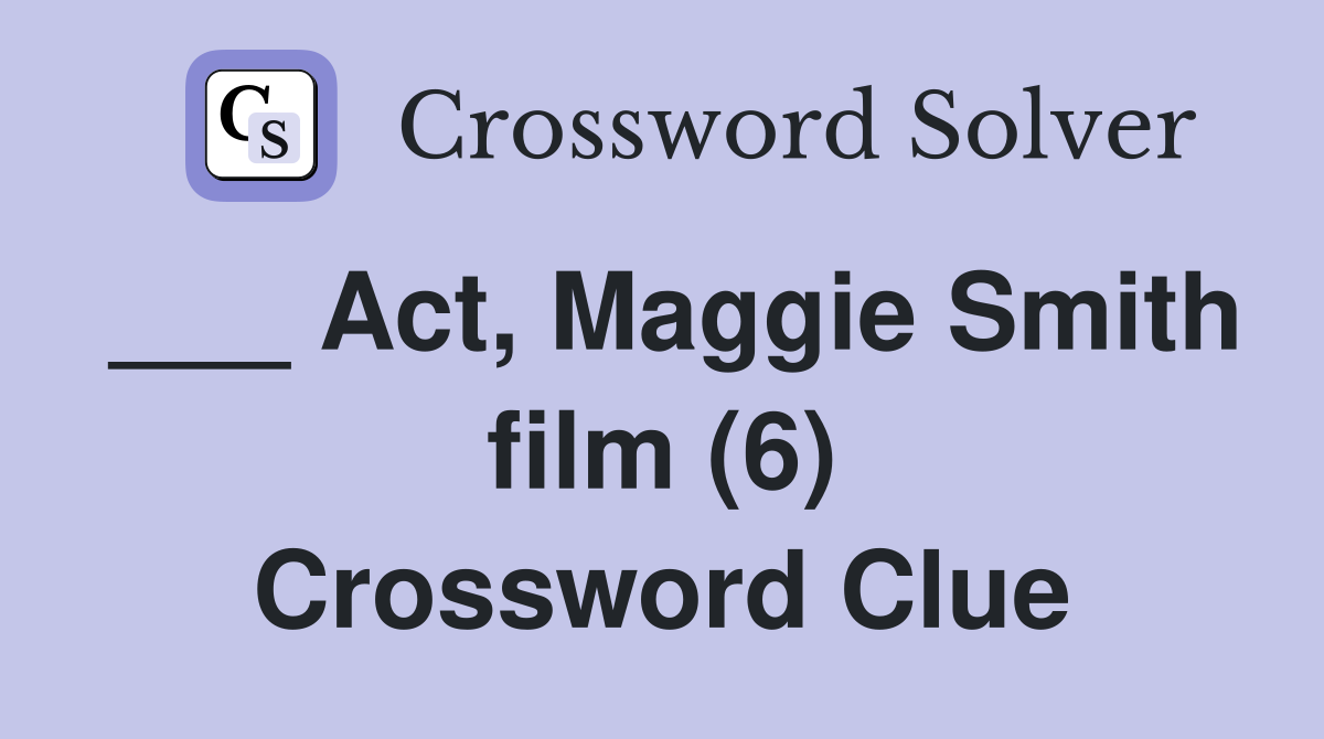 ___ Act, Maggie Smith film (6) Crossword Clue