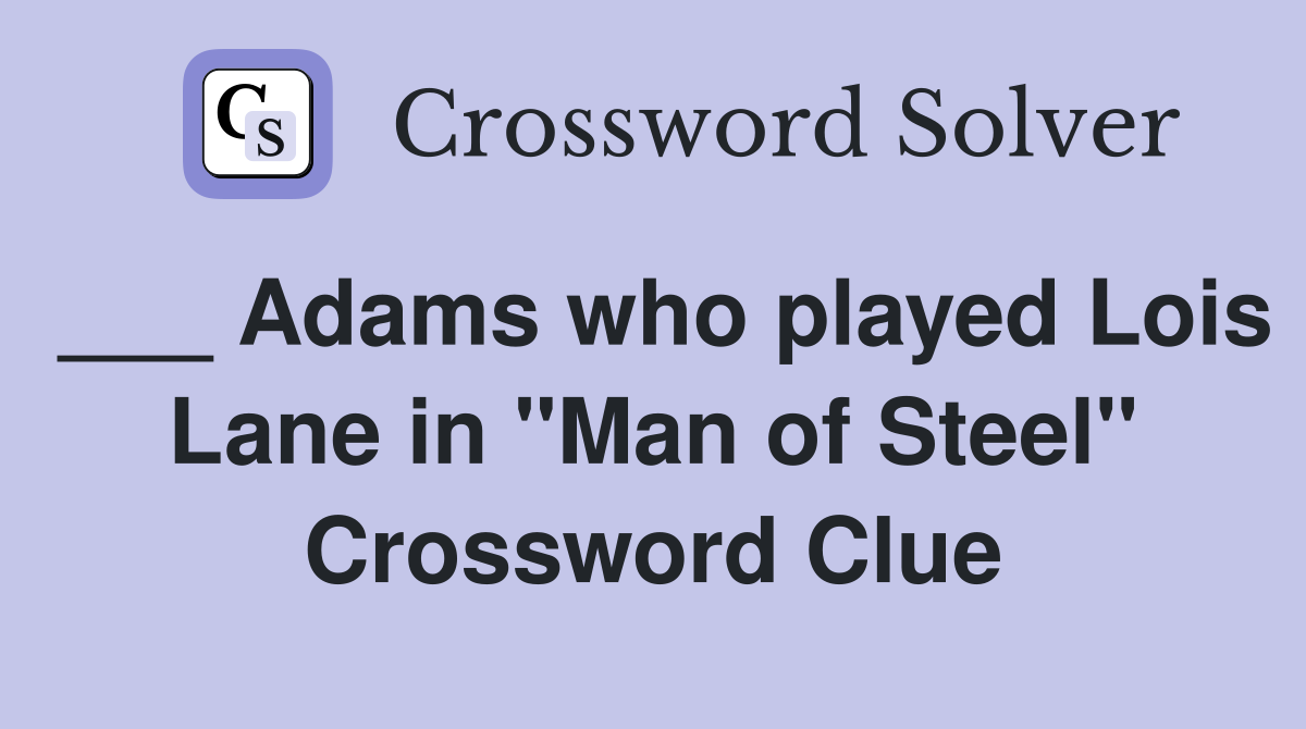 ___ Adams who played Lois Lane in "Man of Steel" Crossword Clue