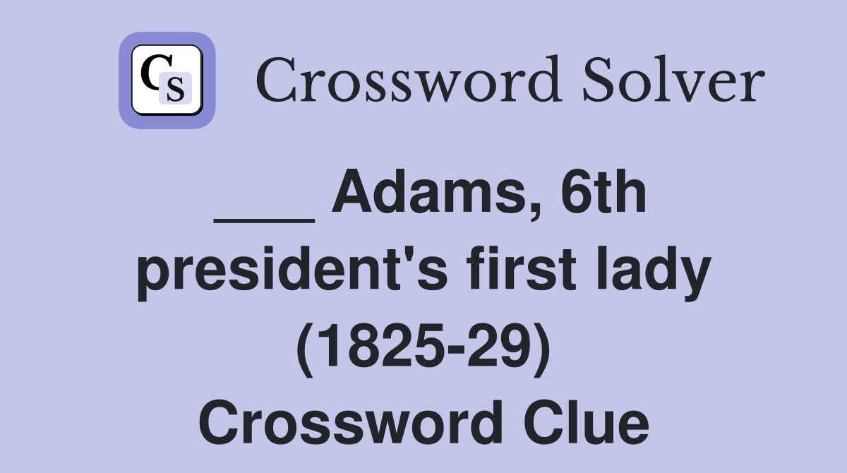 ___ Adams, 6th president's first lady (1825-29) Crossword Clue