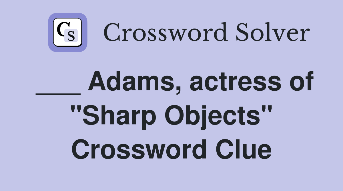 ___ Adams, actress of "Sharp Objects" Crossword Clue