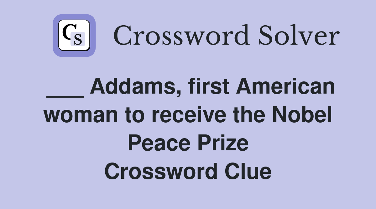 ___ Addams, first American woman to receive the Nobel Peace Prize Crossword Clue