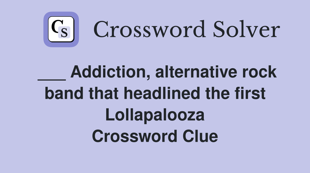 ___ Addiction, alternative rock band that headlined the first Lollapalooza Crossword Clue
