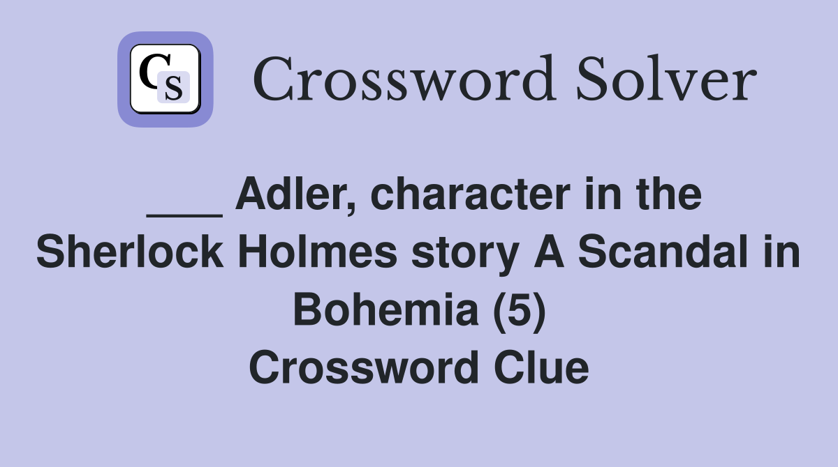 ___ Adler, character in the Sherlock Holmes story A Scandal in Bohemia (5) Crossword Clue