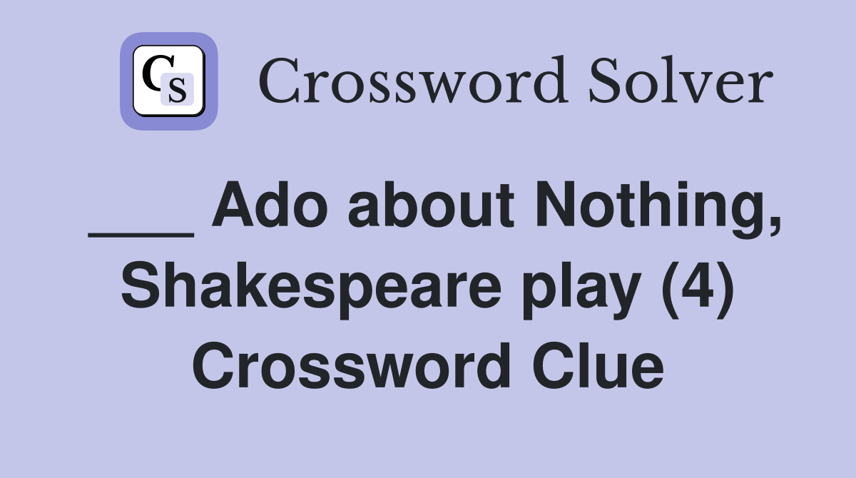 ___ Ado about Nothing, Shakespeare play (4) Crossword Clue
