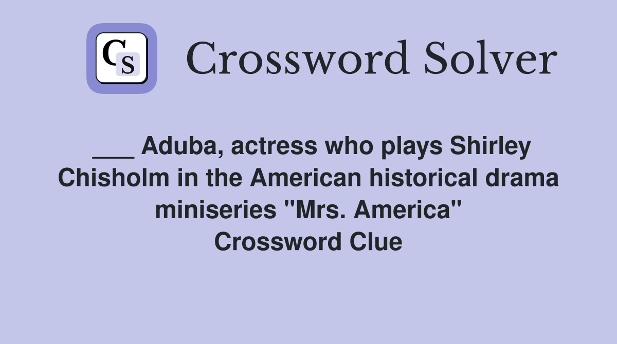 ___ Aduba, actress who plays Shirley Chisholm in the American historical drama miniseries "Mrs. America" Crossword Clue
