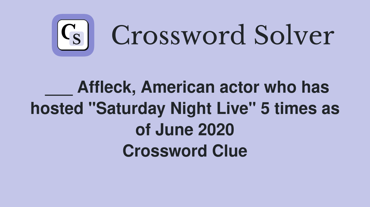 ___ Affleck, American actor who has hosted "Saturday Night Live" 5 times as of June 2020 Crossword Clue