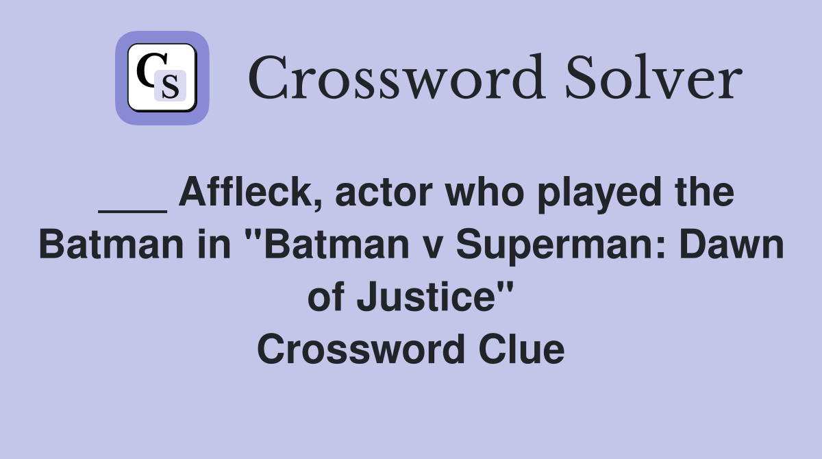 ___ Affleck, actor who played the Batman in "Batman v Superman: Dawn of Justice" Crossword Clue