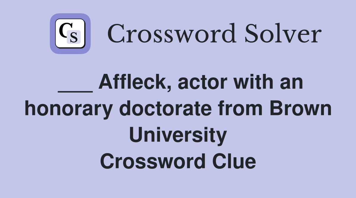 ___ Affleck, actor with an honorary doctorate from Brown University Crossword Clue