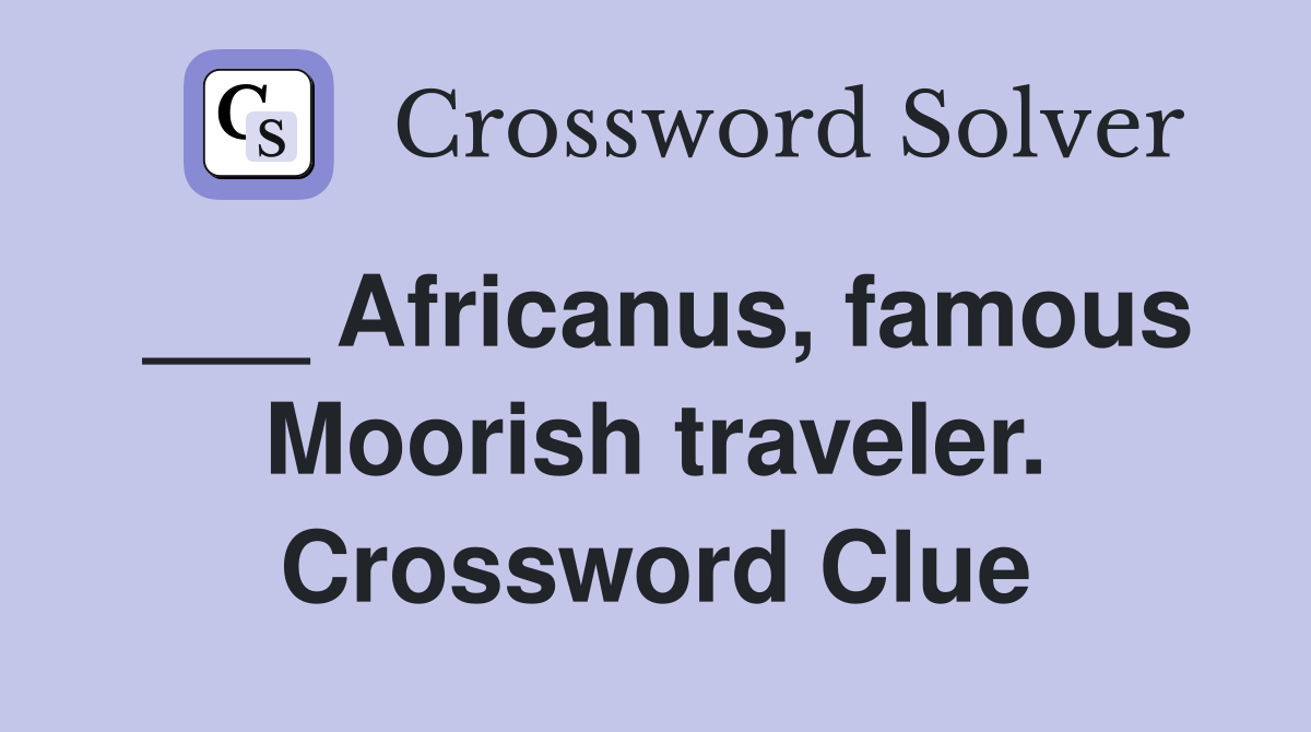 ___ Africanus, famous Moorish traveler. Crossword Clue