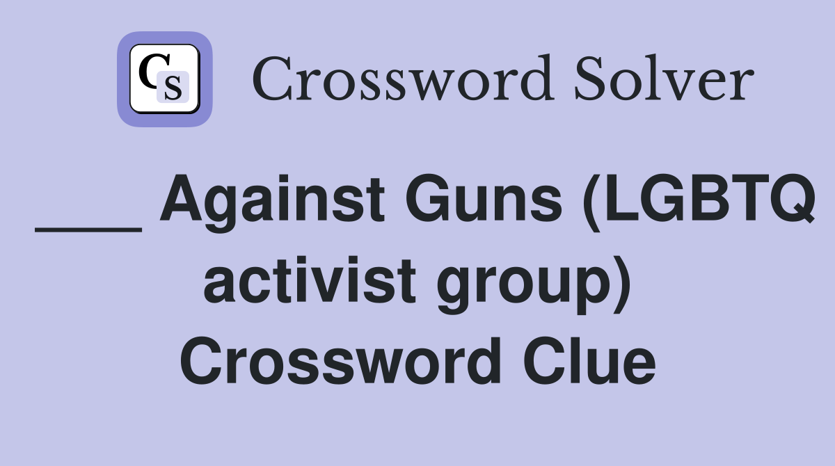 ___ Against Guns (LGBTQ activist group) Crossword Clue