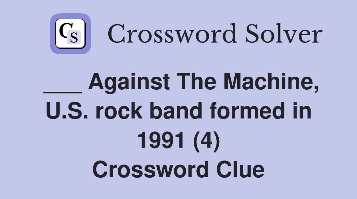 ___ Against The Machine, U.S. rock band formed in 1991 (4) Crossword Clue
