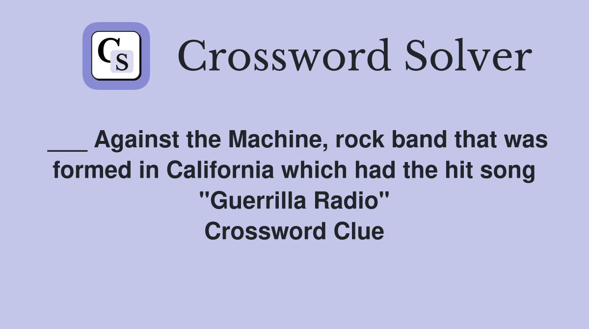 ___ Against the Machine, rock band that was formed in California which had the hit song "Guerrilla Radio" Crossword Clue