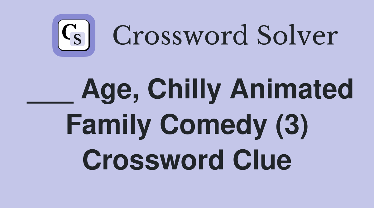 ___ Age, Chilly Animated Family Comedy (3) Crossword Clue