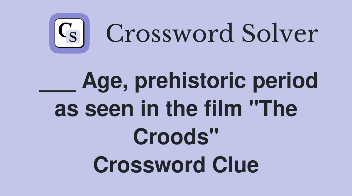 ___ Age, prehistoric period as seen in the film "The Croods" Crossword Clue