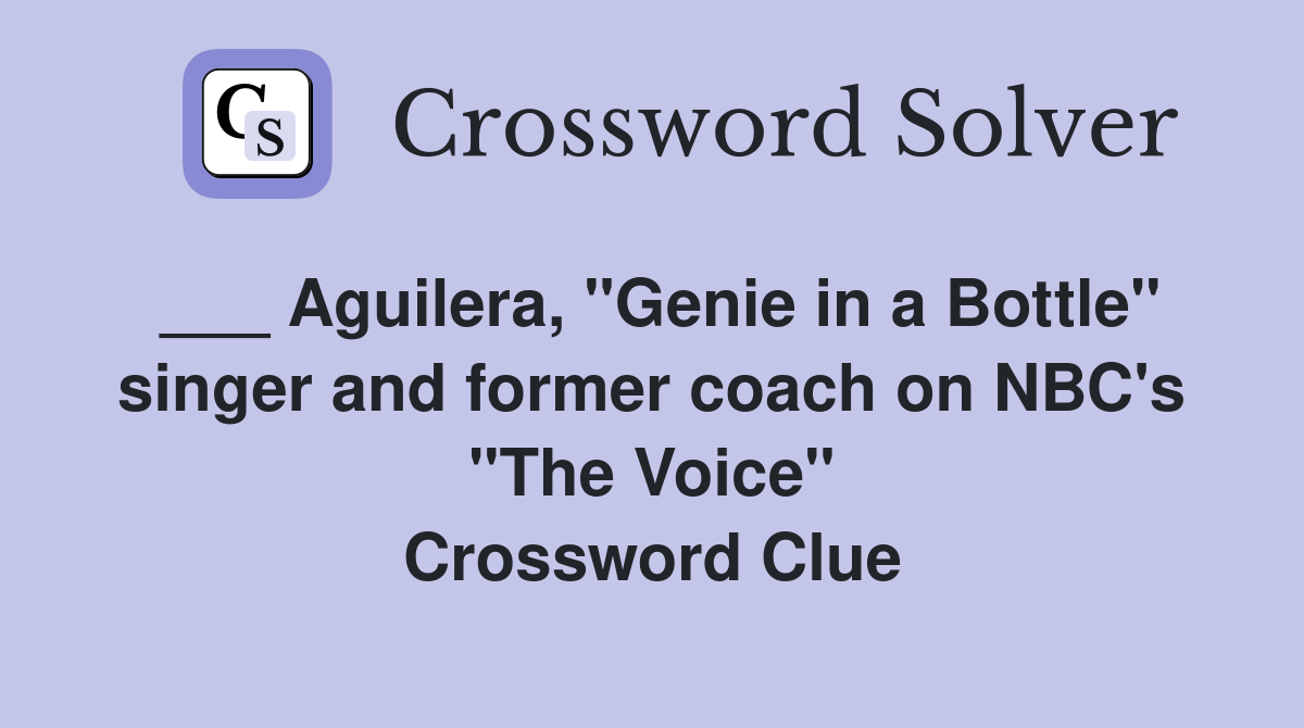 ___ Aguilera, "Genie in a Bottle" singer and former coach on NBC's "The Voice" Crossword Clue