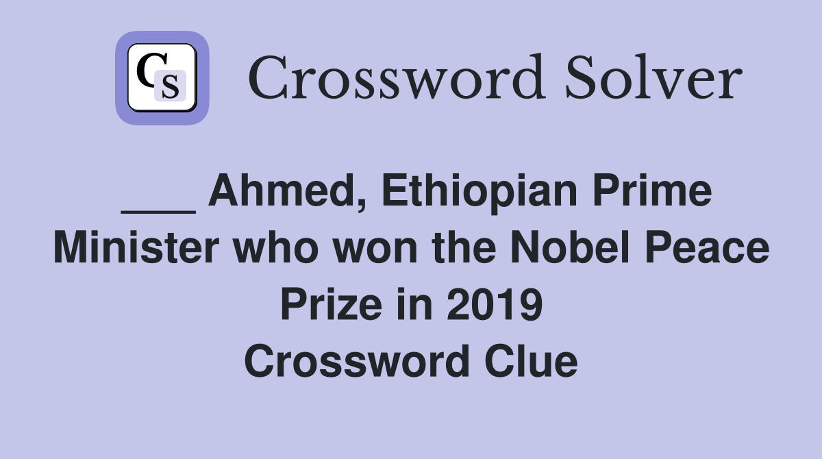 ___ Ahmed, Ethiopian Prime Minister who won the Nobel Peace Prize in 2019 Crossword Clue