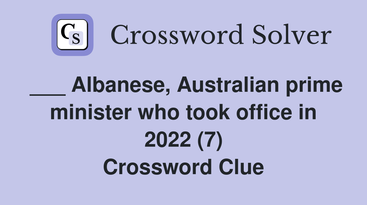 ___ Albanese, Australian prime minister who took office in 2022 (7) Crossword Clue
