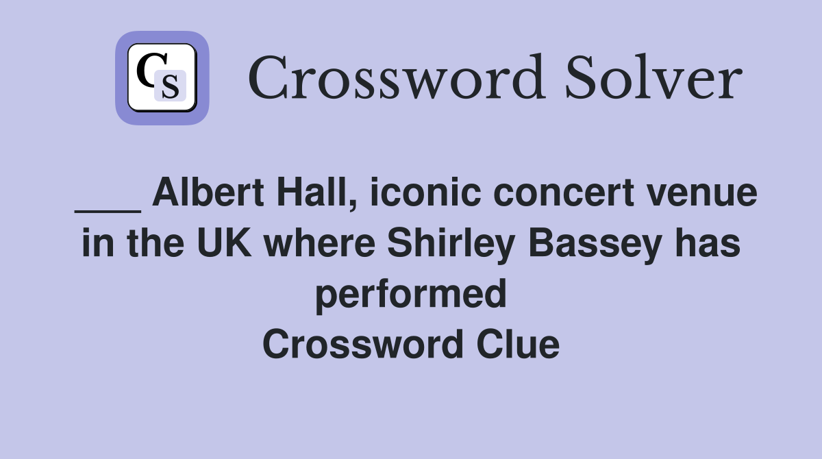 ___ Albert Hall, iconic concert venue in the UK where Shirley Bassey has performed Crossword Clue